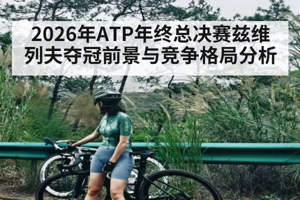 2026年ATP年终总决赛兹维列夫夺冠前景与竞争格局分析